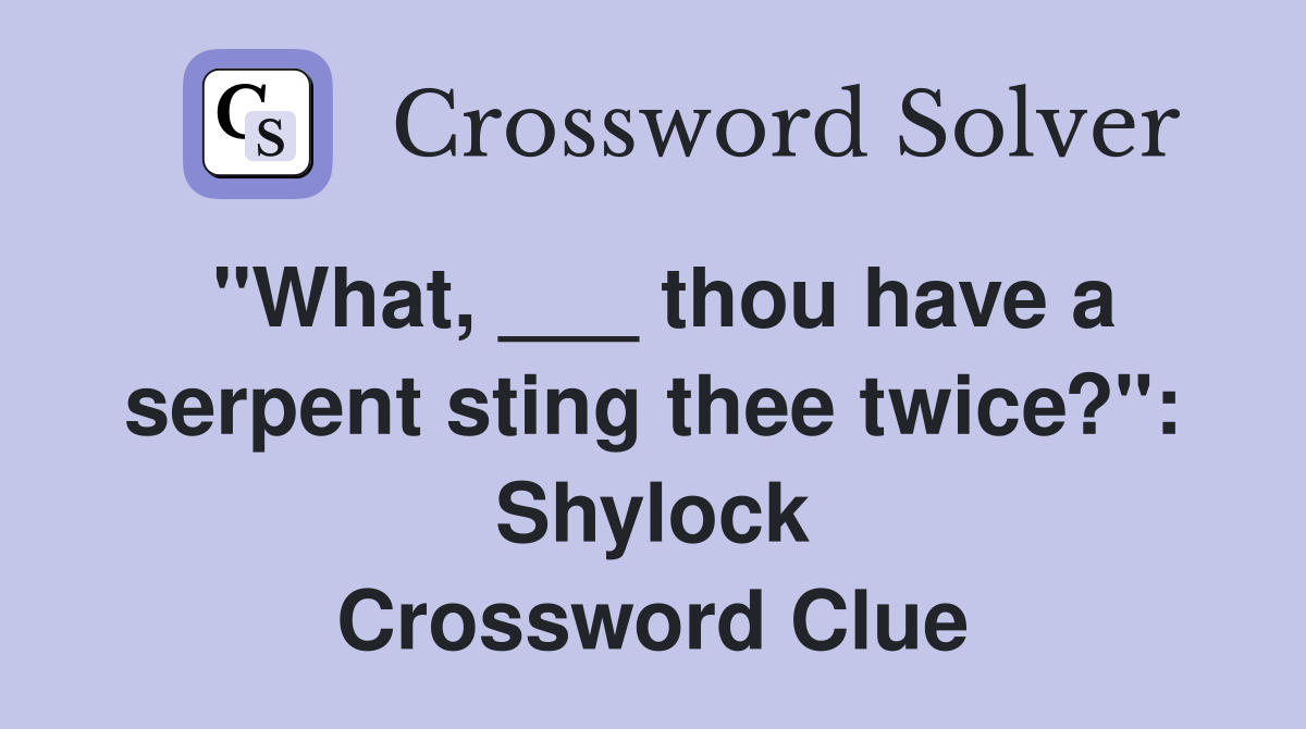 "What, ___ thou have a serpent sting thee twice?": Shylock Crossword Clue