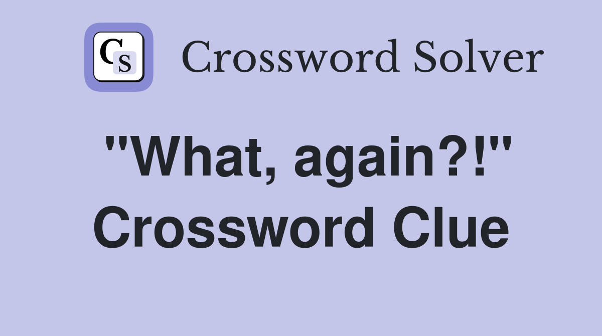 "What, again?!" Crossword Clue