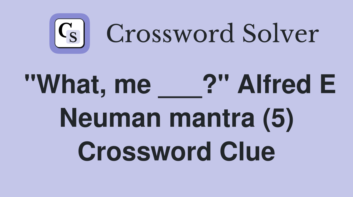 "What, me ___?" Alfred E Neuman mantra (5) Crossword Clue