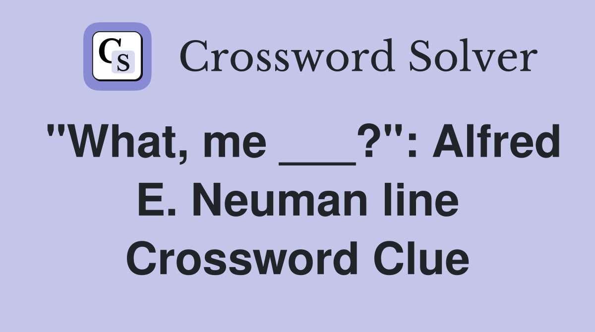 "What, me ___?": Alfred E. Neuman line Crossword Clue