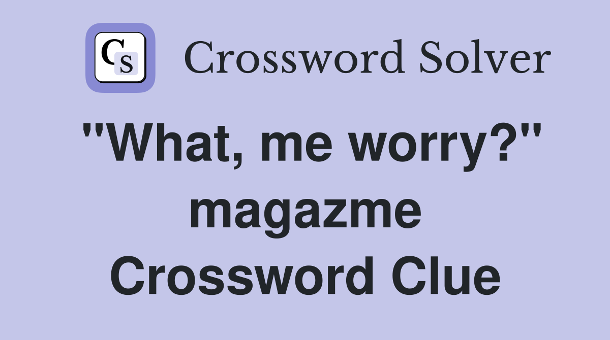 "What, me worry?" magazme Crossword Clue