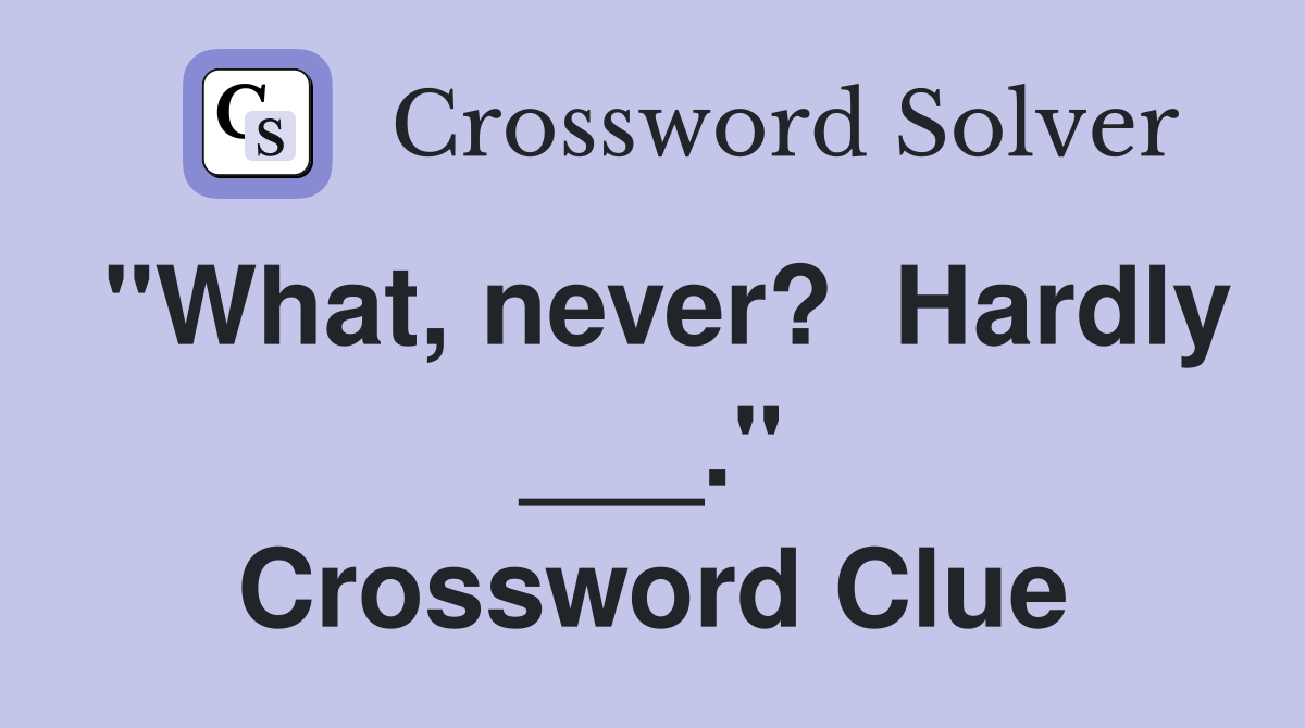 "What, never?  Hardly ___." Crossword Clue