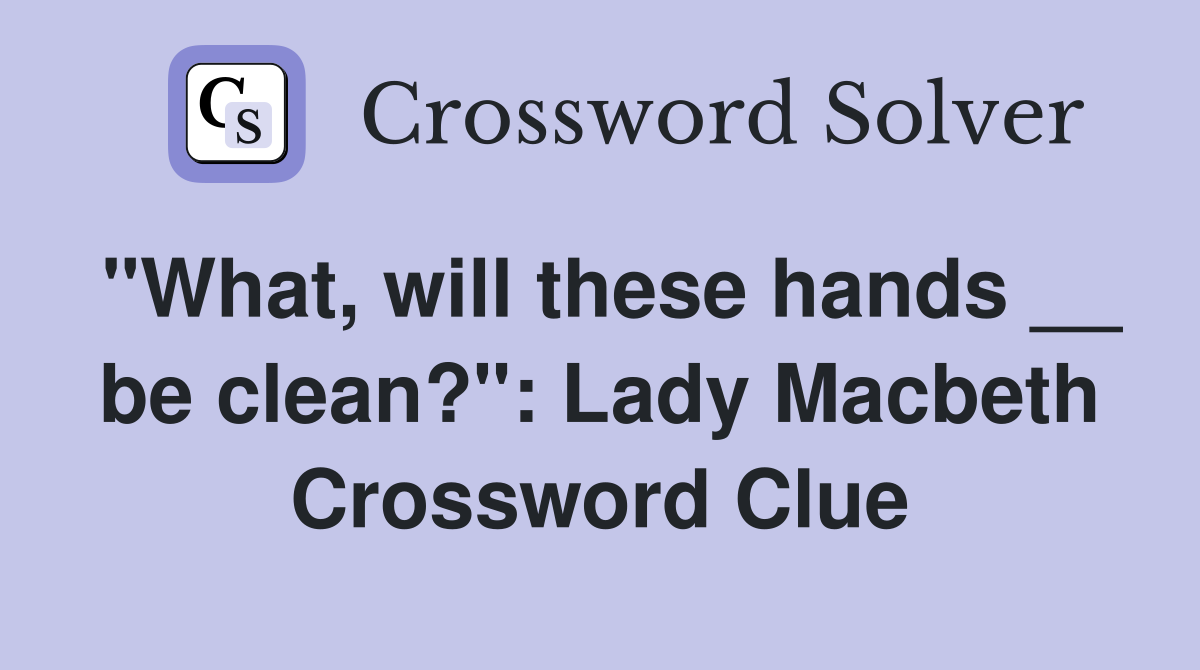 "What, will these hands __ be clean?": Lady Macbeth Crossword Clue