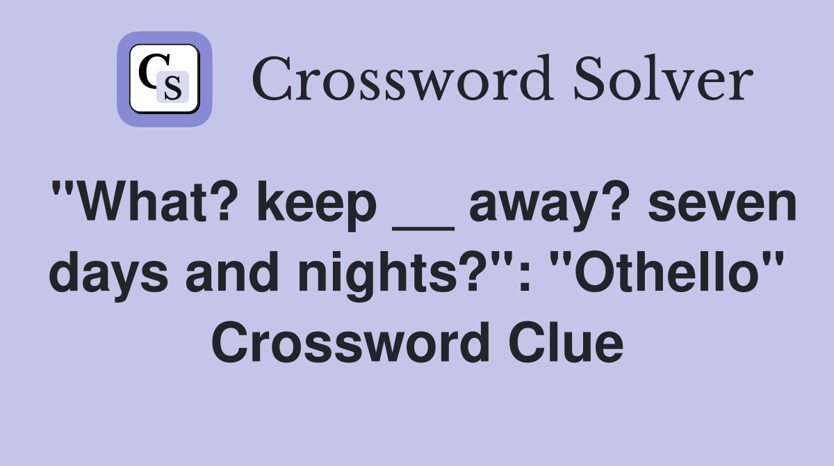 "What? keep __ away? seven days and nights?": "Othello" Crossword Clue