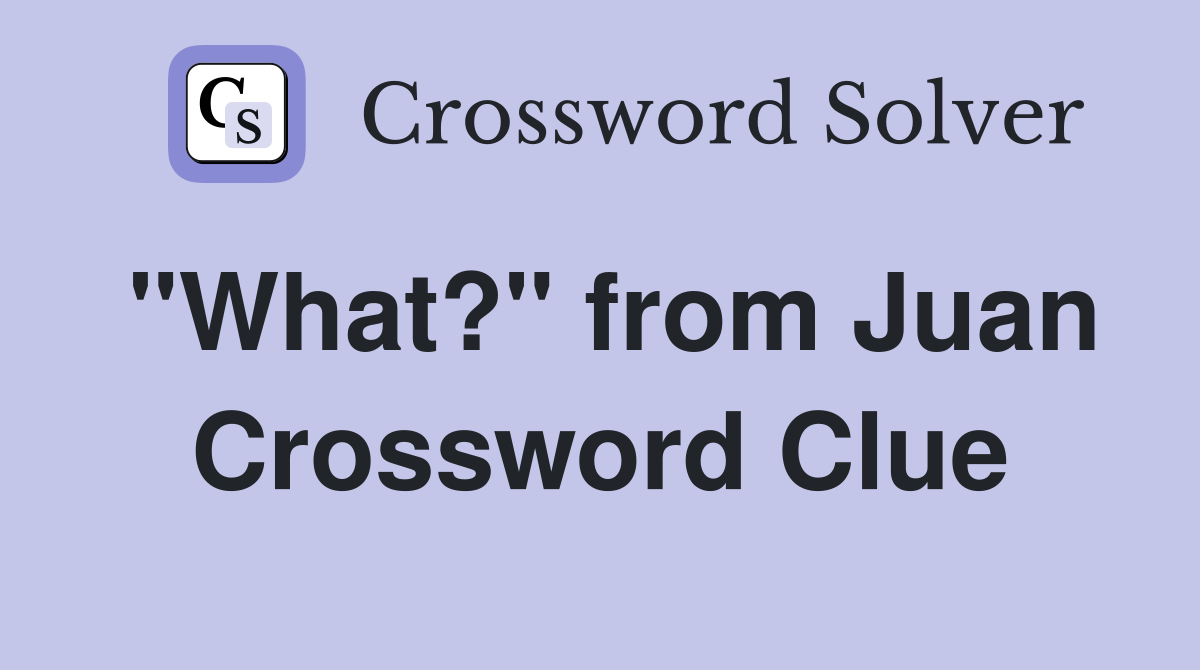 "What?" from Juan Crossword Clue