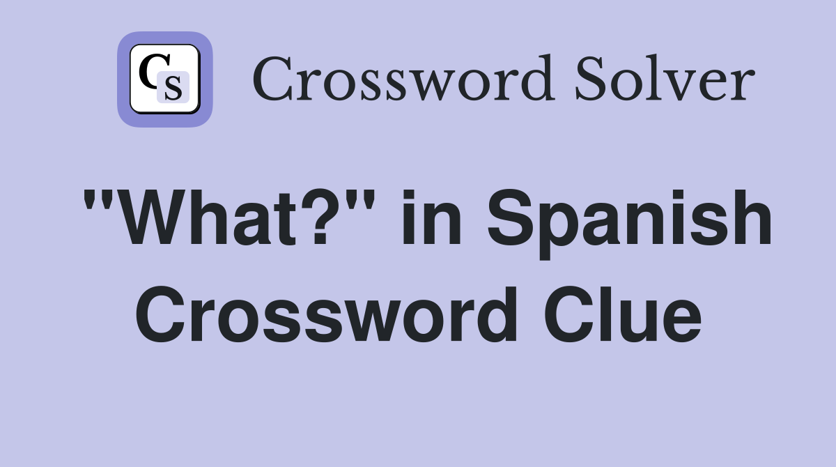 "What?" in Spanish Crossword Clue
