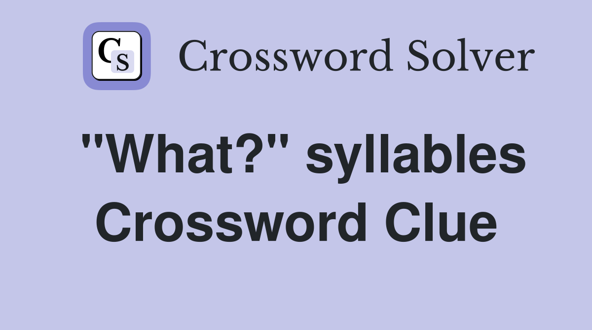 "What?" syllables Crossword Clue