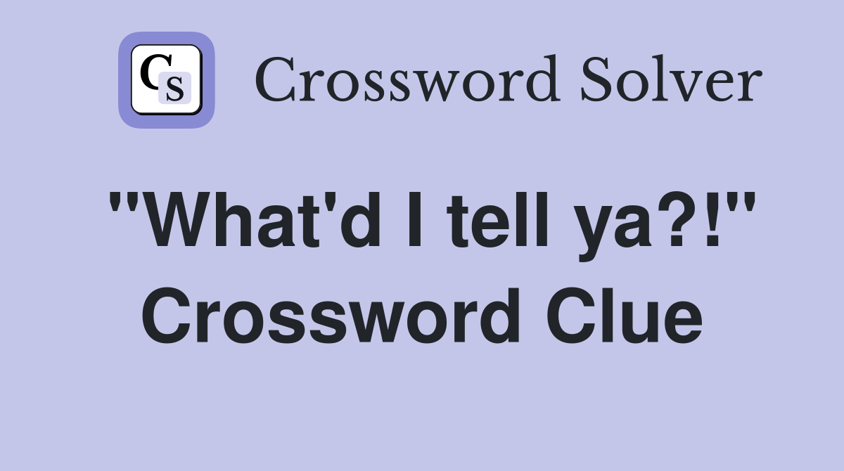 "What'd I tell ya?!" Crossword Clue