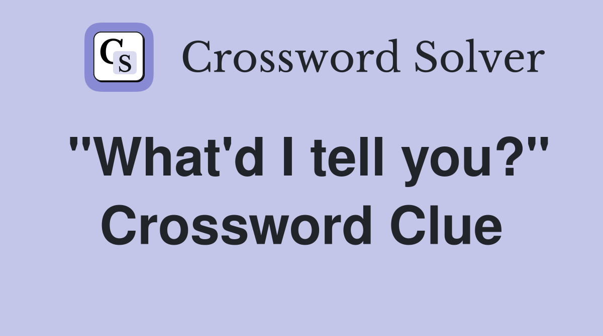 "What'd I tell you?" Crossword Clue