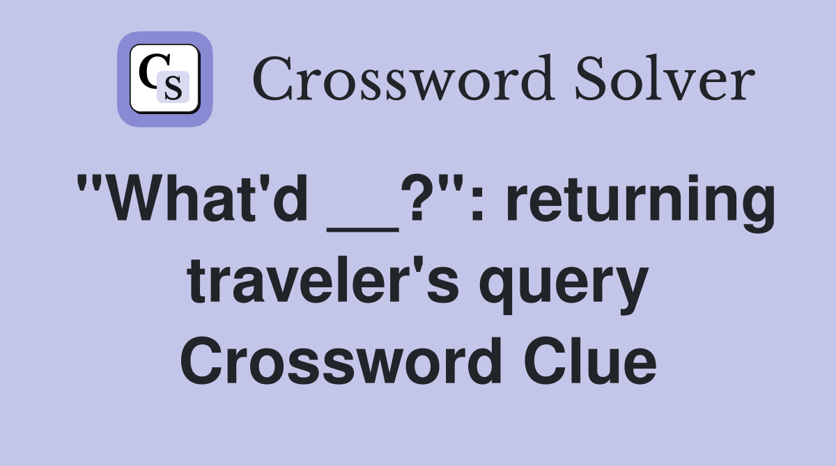 "What'd __?": returning traveler's query Crossword Clue