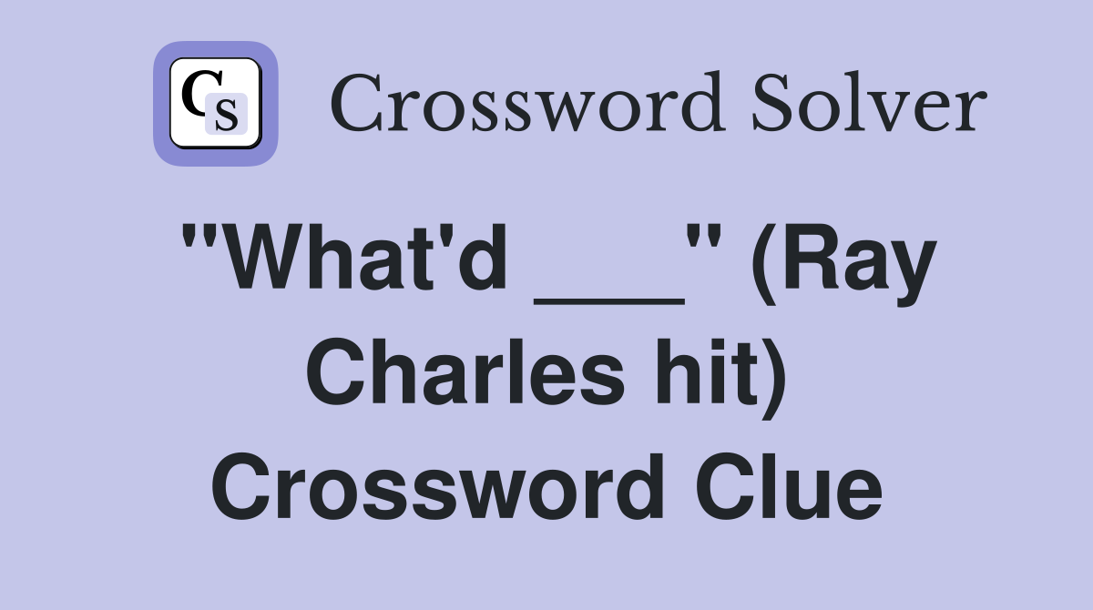 "What'd ___" (Ray Charles hit) Crossword Clue
