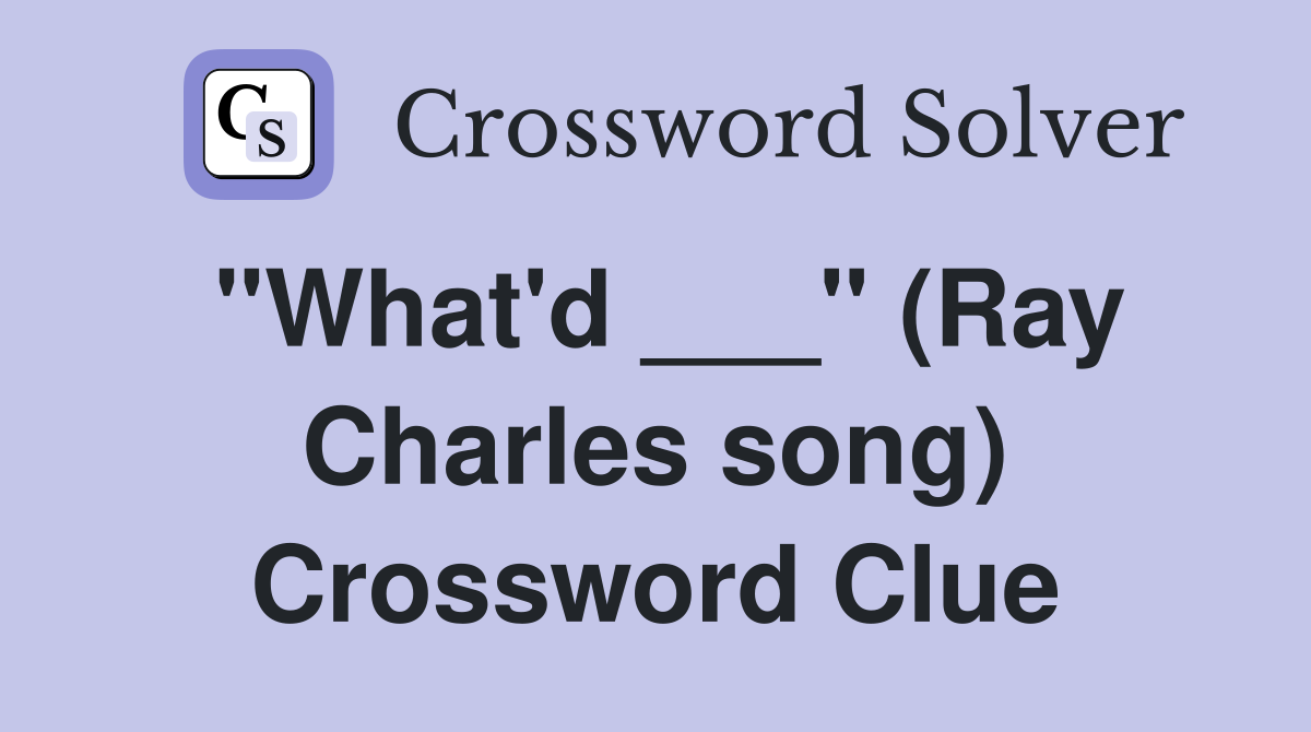 "What'd ___" (Ray Charles song) Crossword Clue