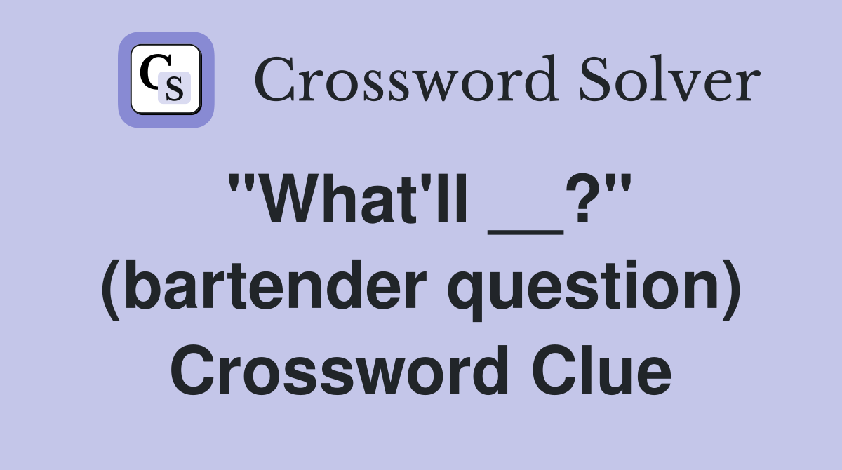 "What'll __?" (bartender question) Crossword Clue