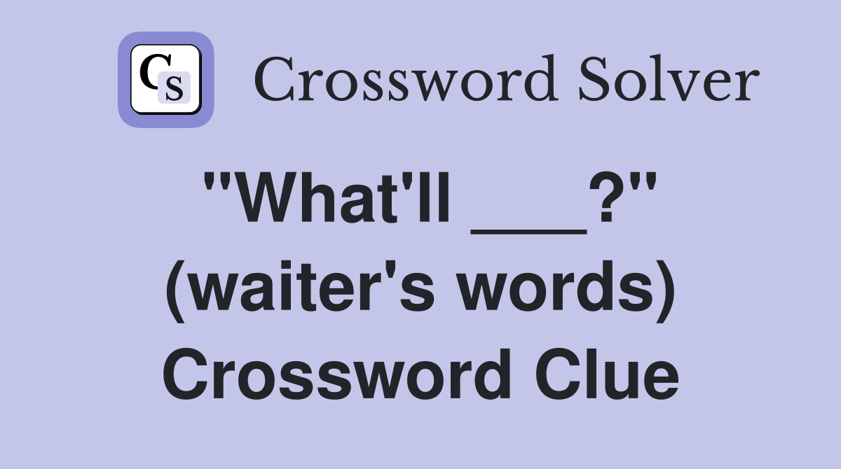 "What'll ___?" (waiter's words) Crossword Clue