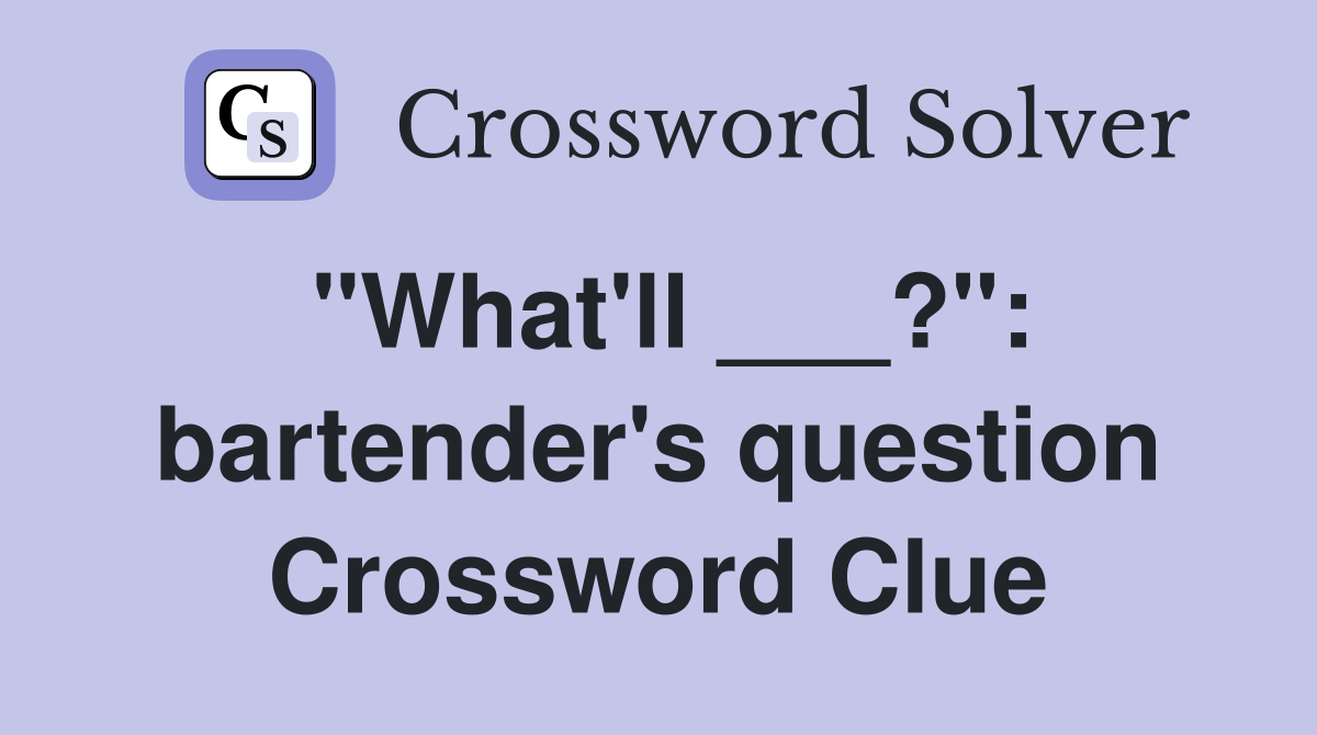 "What'll ___?": bartender's question Crossword Clue