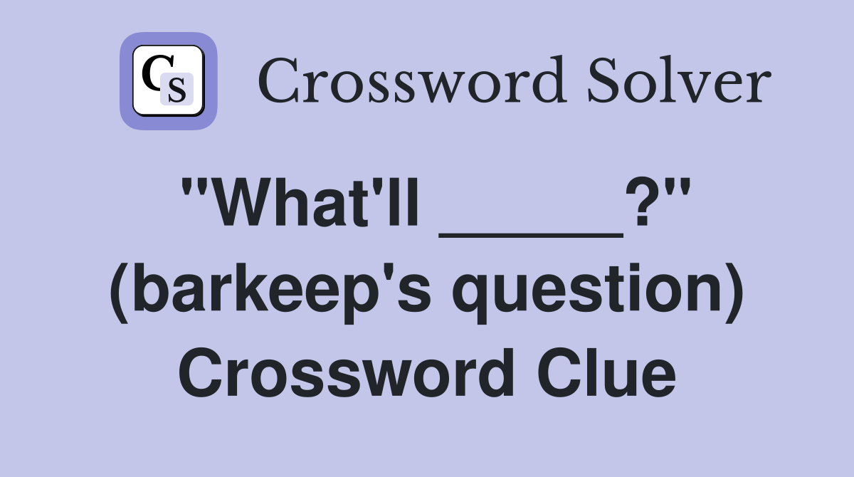 "What'll _____?" (barkeep's question) Crossword Clue