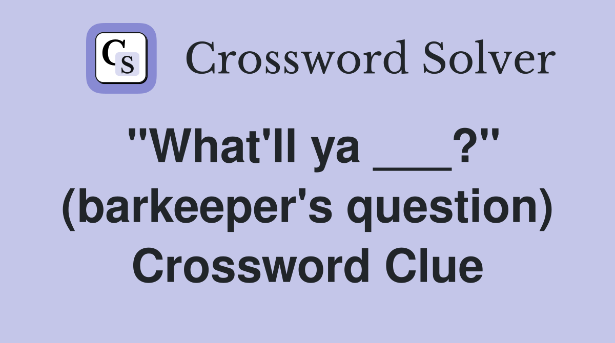 "What'll ya ___?" (barkeeper's question) Crossword Clue