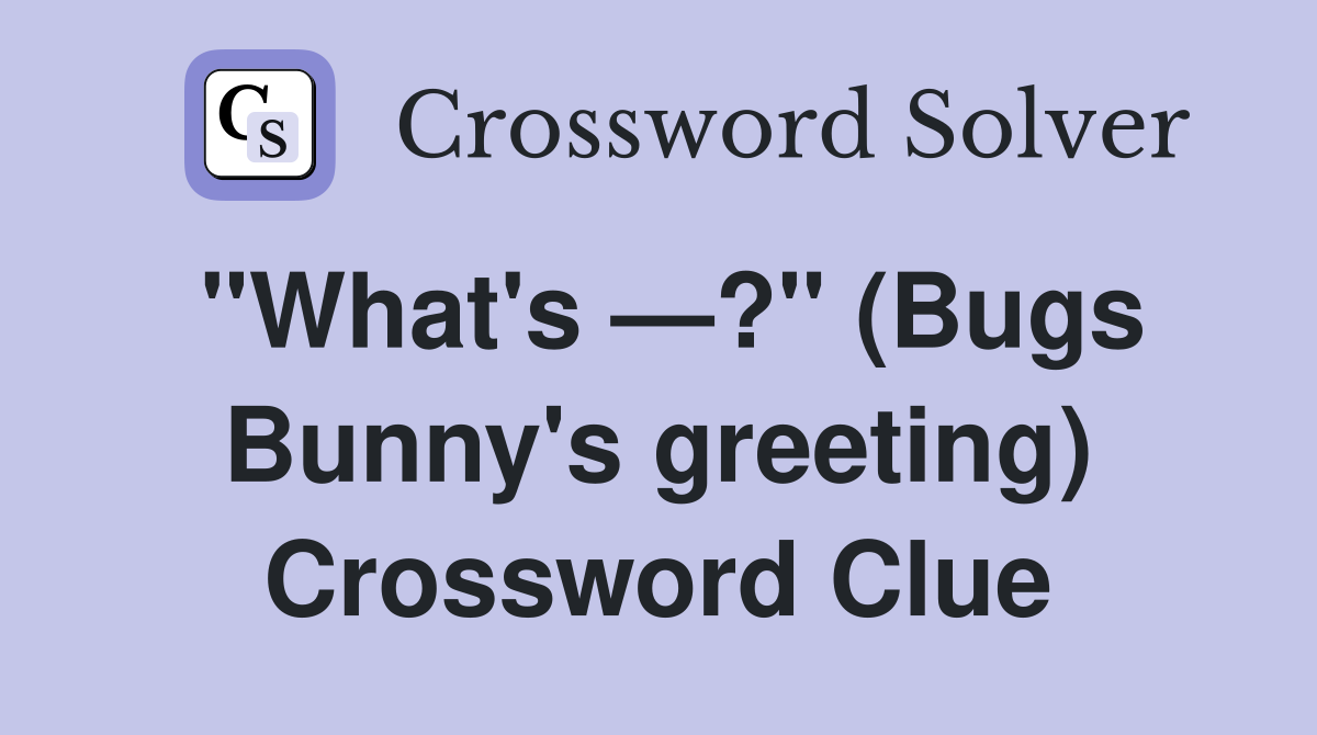 "What's —?" (Bugs Bunny's greeting) Crossword Clue