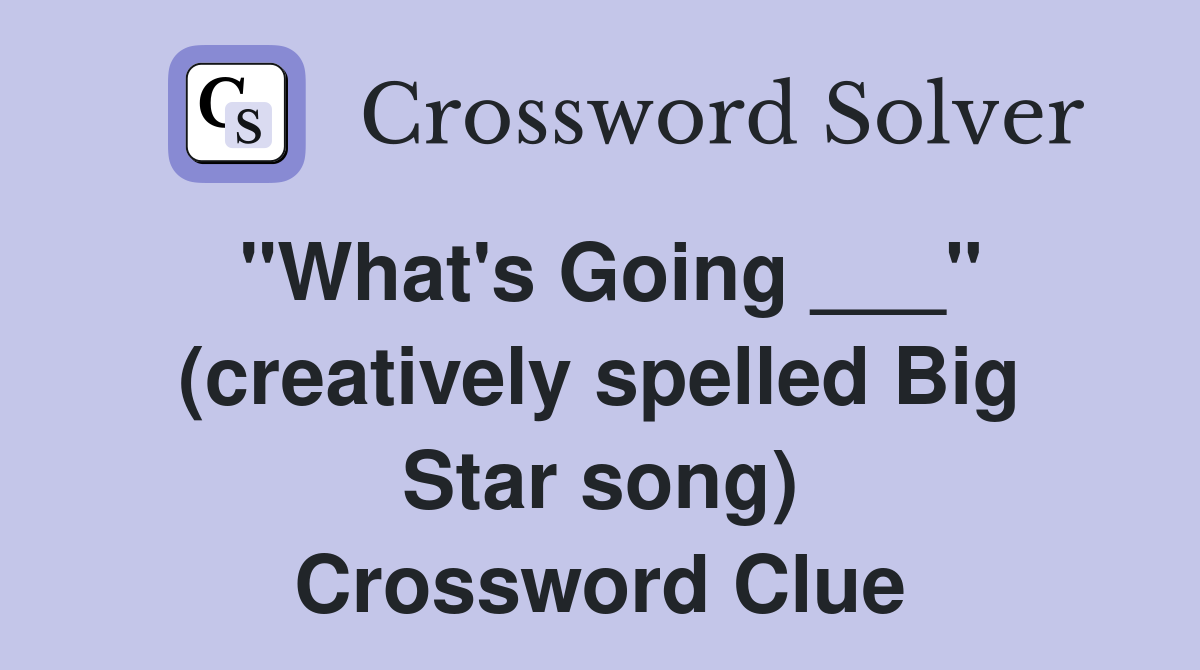 "What's Going ___" (creatively spelled Big Star song) Crossword Clue