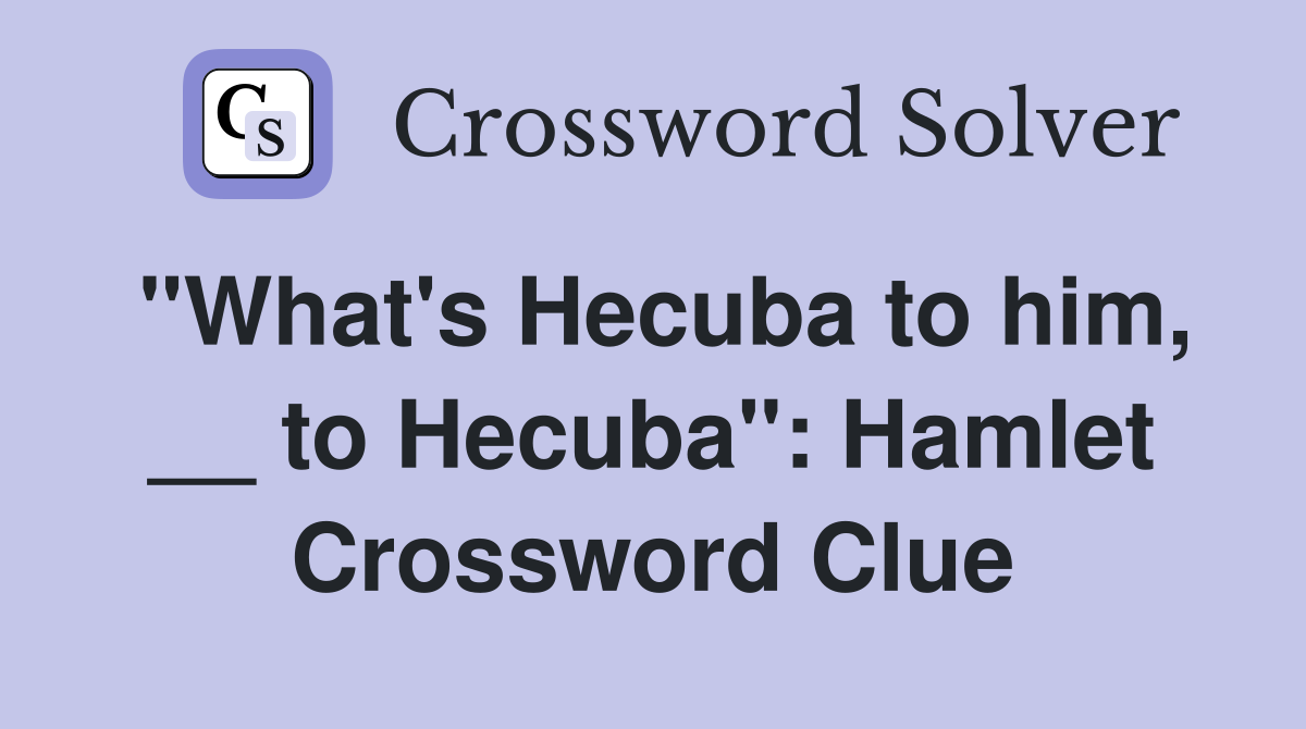 "What's Hecuba to him, __ to Hecuba": Hamlet Crossword Clue