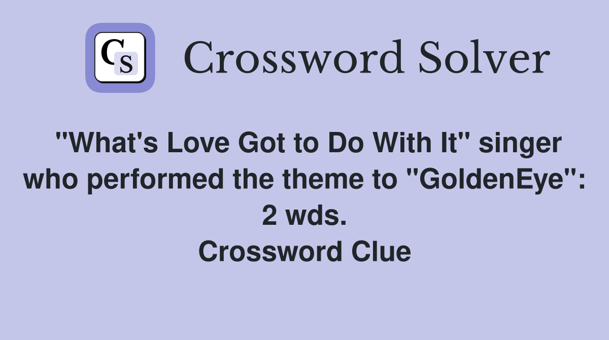 "What's Love Got to Do With It" singer who performed the theme to "GoldenEye": 2 wds. Crossword Clue