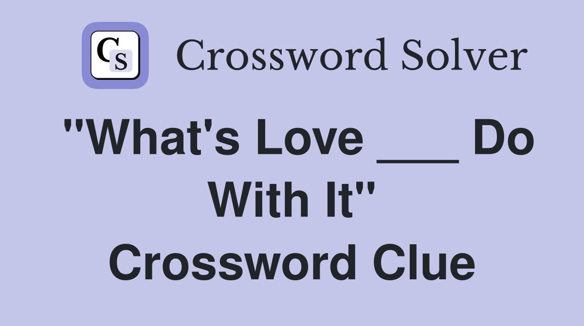 "What's Love ___ Do With It" Crossword Clue