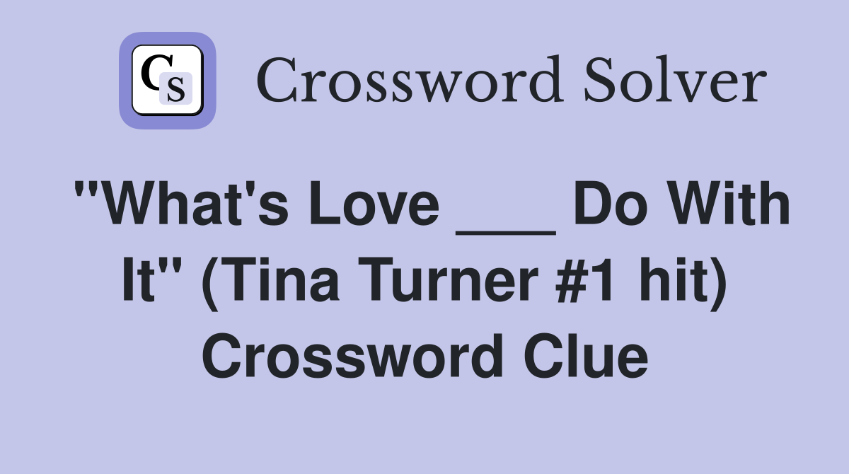 "What's Love ___ Do With It" (Tina Turner #1 hit) Crossword Clue