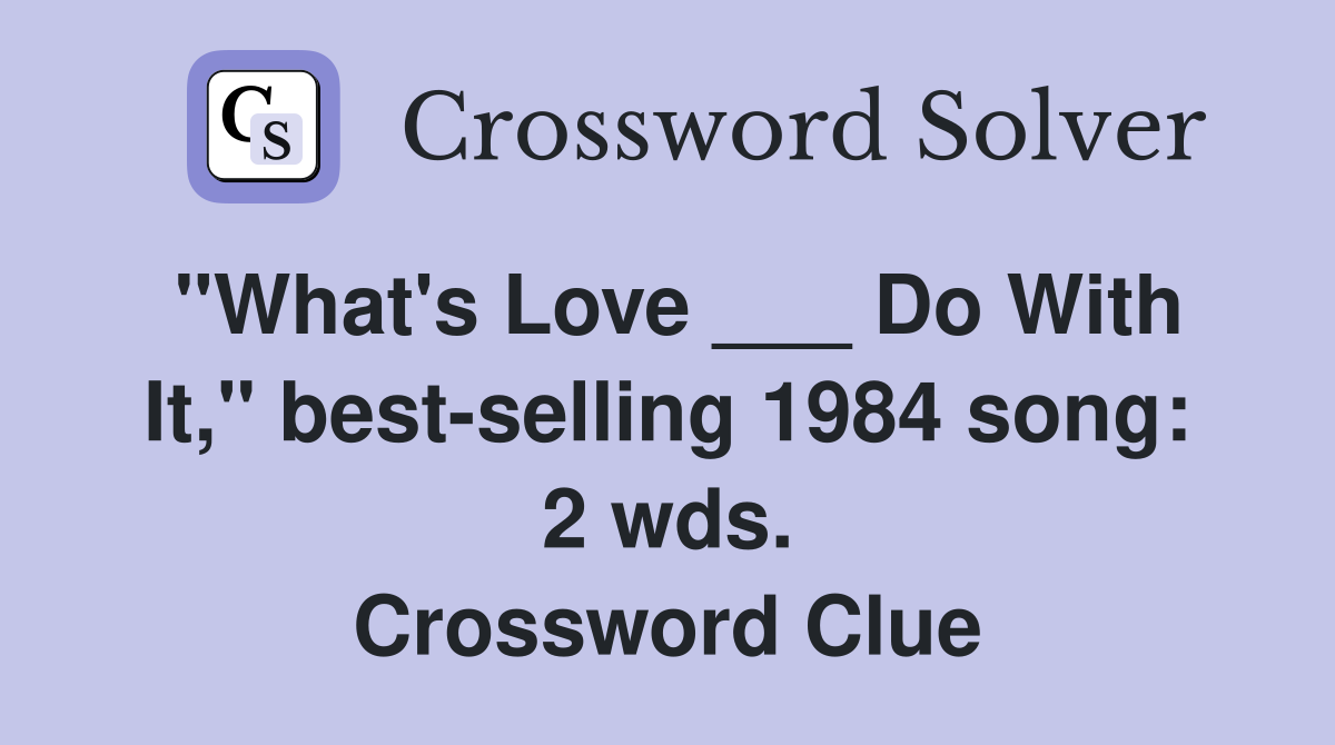 "What's Love ___ Do With It," best-selling 1984 song: 2 wds. Crossword Clue