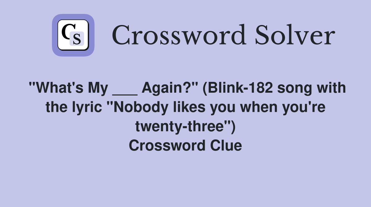 "What's My ___ Again?" (Blink-182 song with the lyric "Nobody likes you when you're twenty-three") Crossword Clue