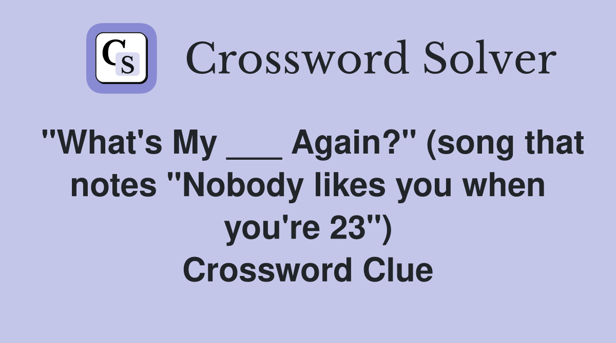 "What's My ___ Again?" (song that notes "Nobody likes you when you're 23") Crossword Clue