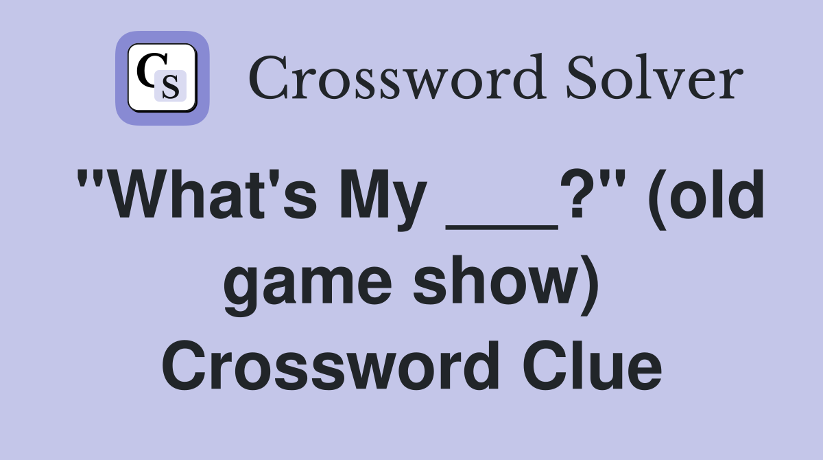 "What's My ___?" (old game show) Crossword Clue