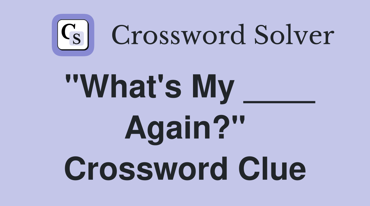 "What's My ____ Again?" Crossword Clue