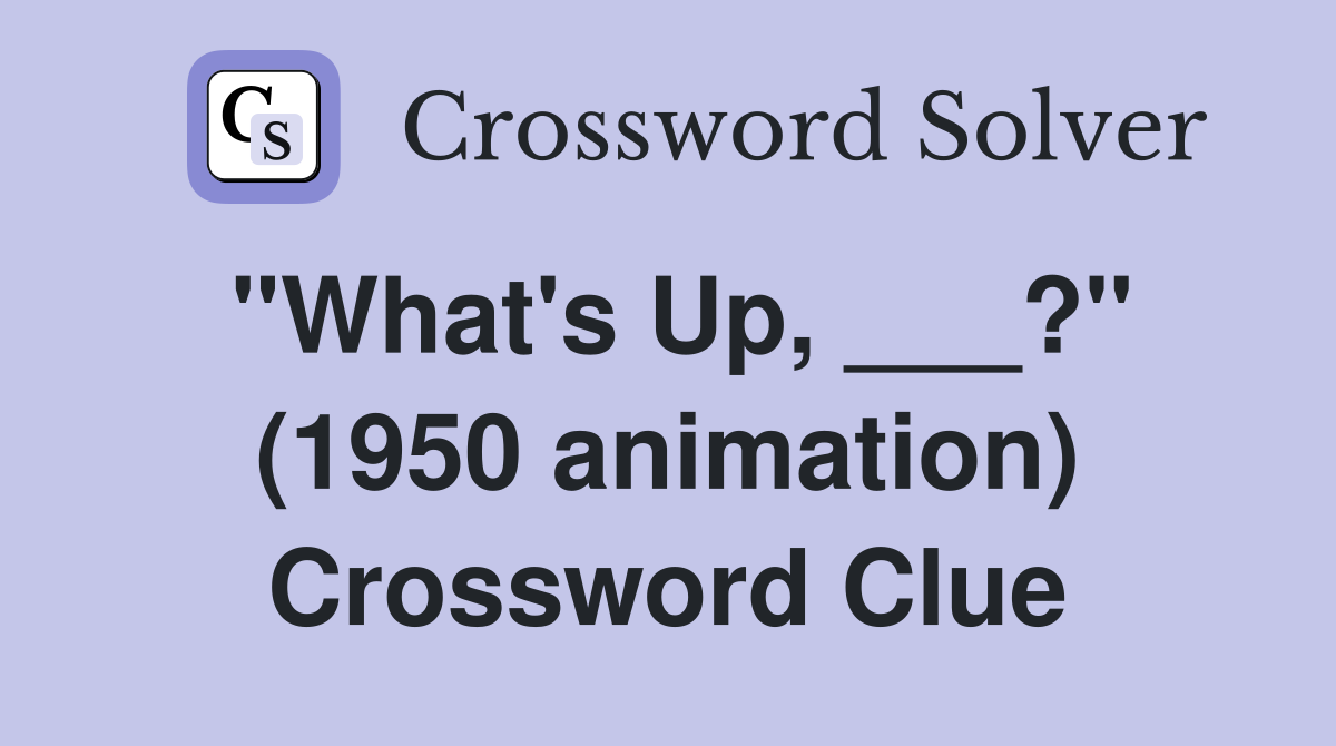 "What's Up, ___?" (1950 animation) Crossword Clue