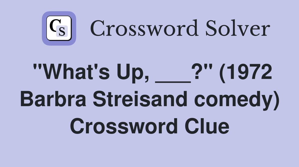 "What's Up, ___?" (1972 Barbra Streisand comedy) Crossword Clue