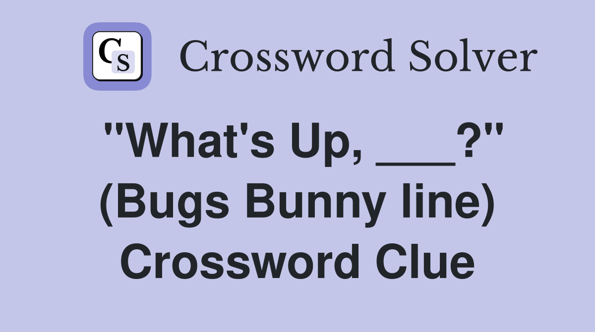 "What's Up, ___?" (Bugs Bunny line) Crossword Clue