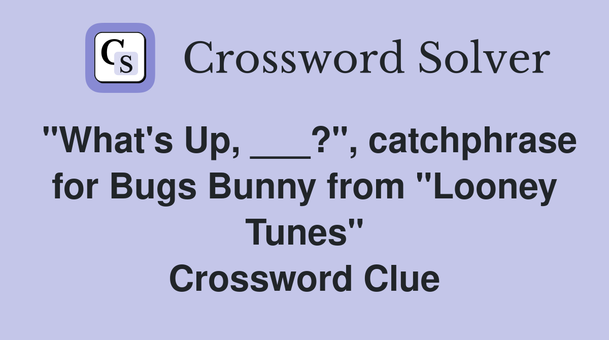 "What's Up, ___?", catchphrase for Bugs Bunny from "Looney Tunes" Crossword Clue