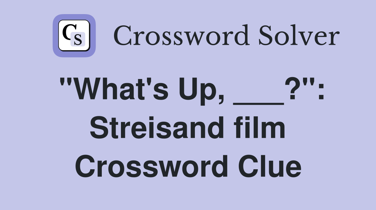 "What's Up, ___?": Streisand film Crossword Clue