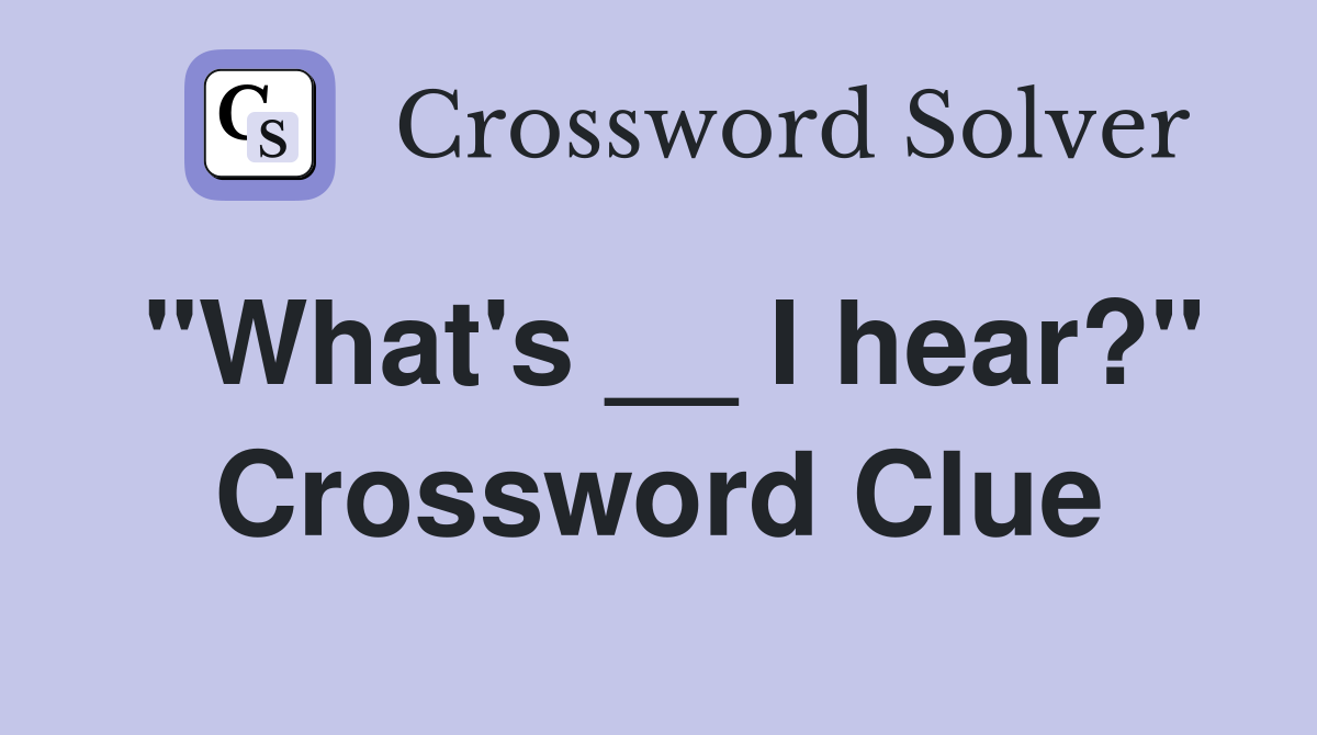 "What's __ I hear?" Crossword Clue