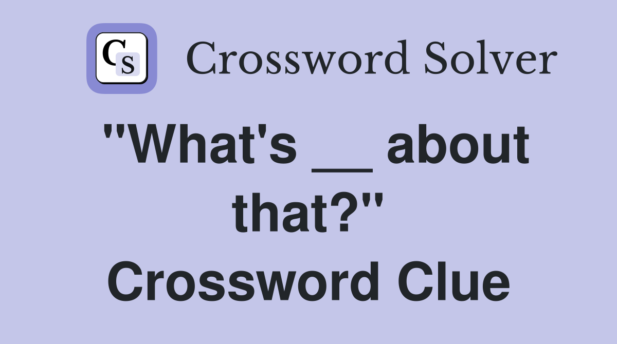 "What's __ about that?" Crossword Clue