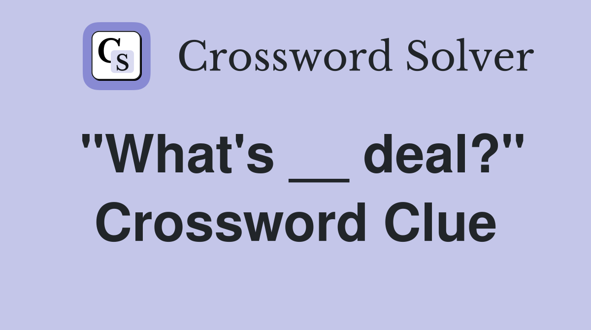 "What's __ deal?" Crossword Clue