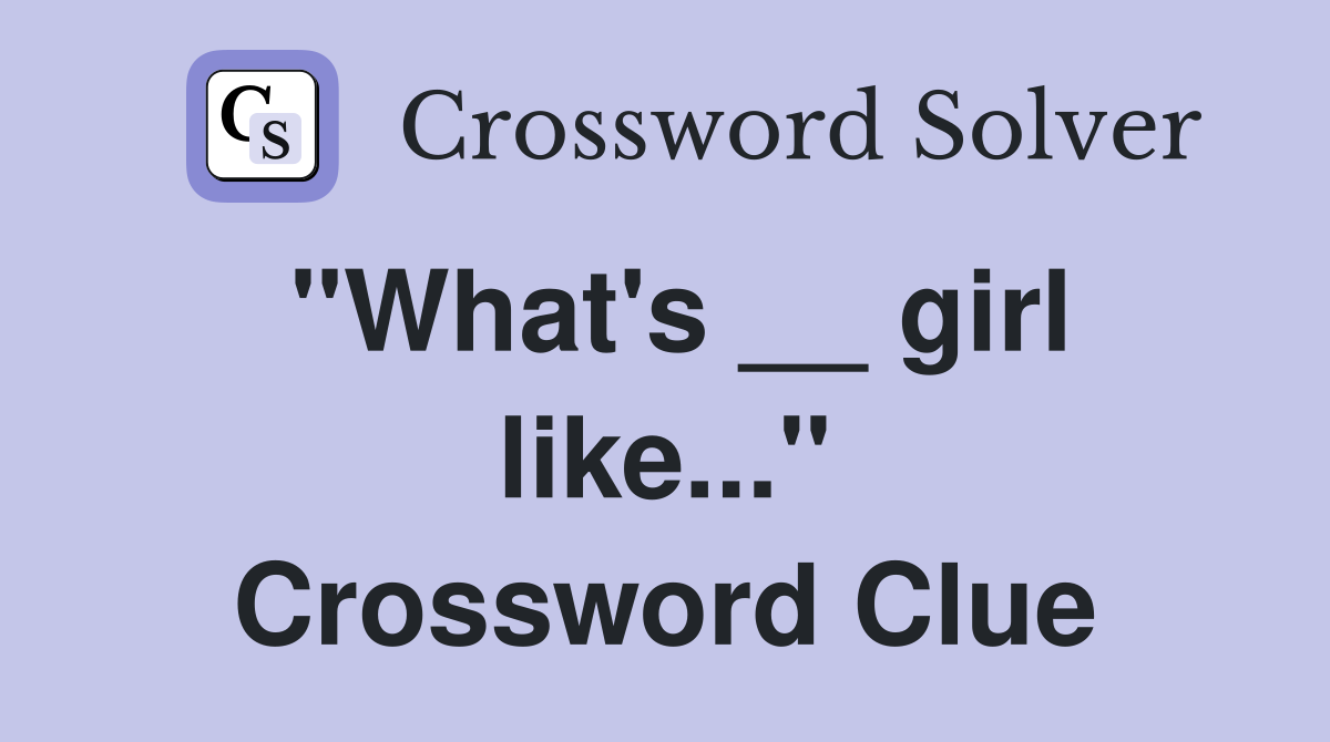 "What's __ girl like..." Crossword Clue