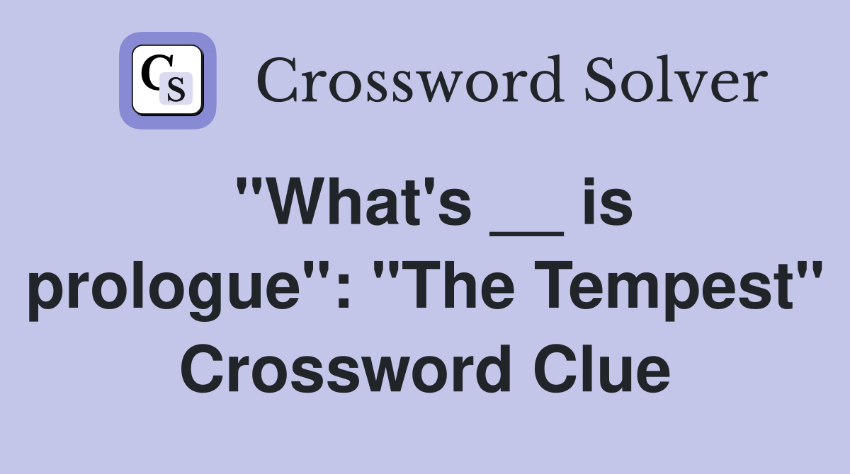 "What's __ is prologue": "The Tempest" Crossword Clue