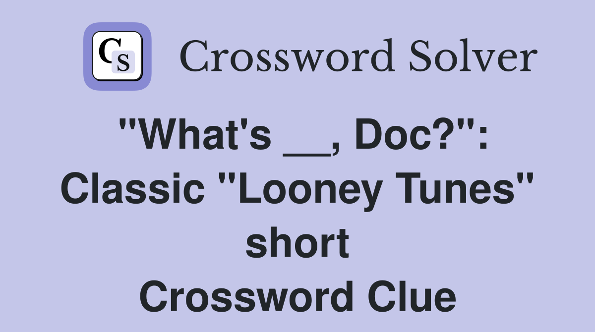 "What's __, Doc?": Classic "Looney Tunes" short Crossword Clue