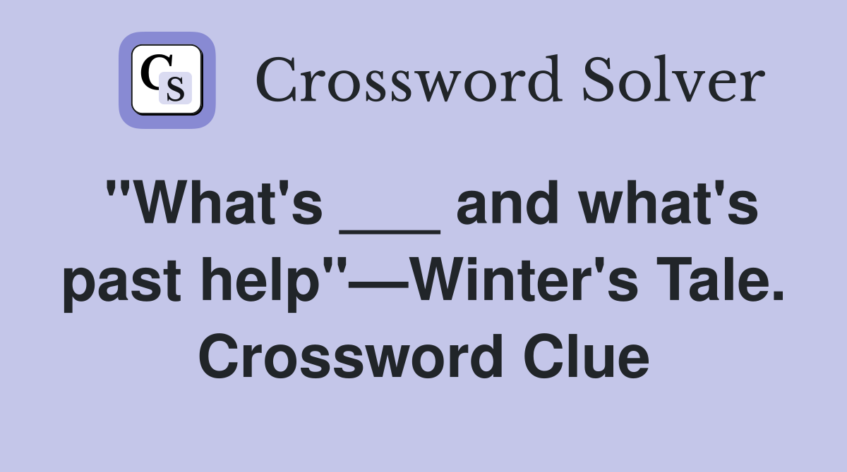 "What's ___ and what's past help"—Winter's Tale. Crossword Clue