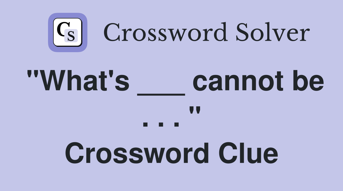 "What's ___ cannot be . . . " Crossword Clue