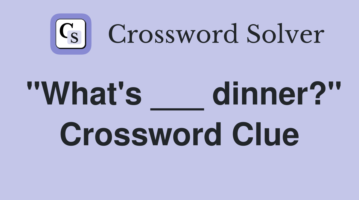 "What's ___ dinner?" Crossword Clue
