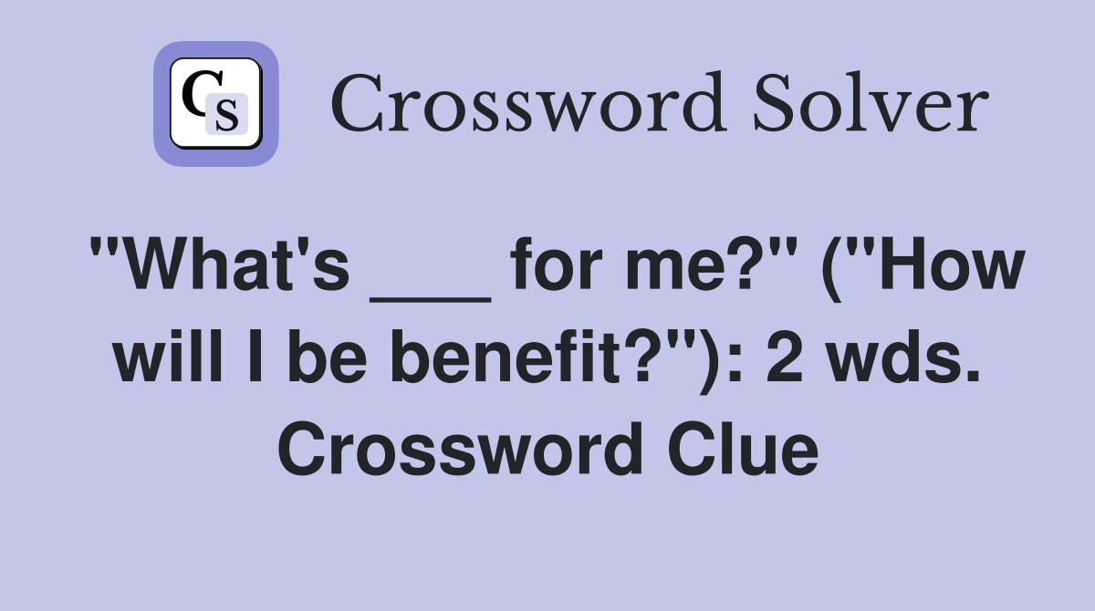 "What's ___ for me?" ("How will I be benefit?"): 2 wds. Crossword Clue