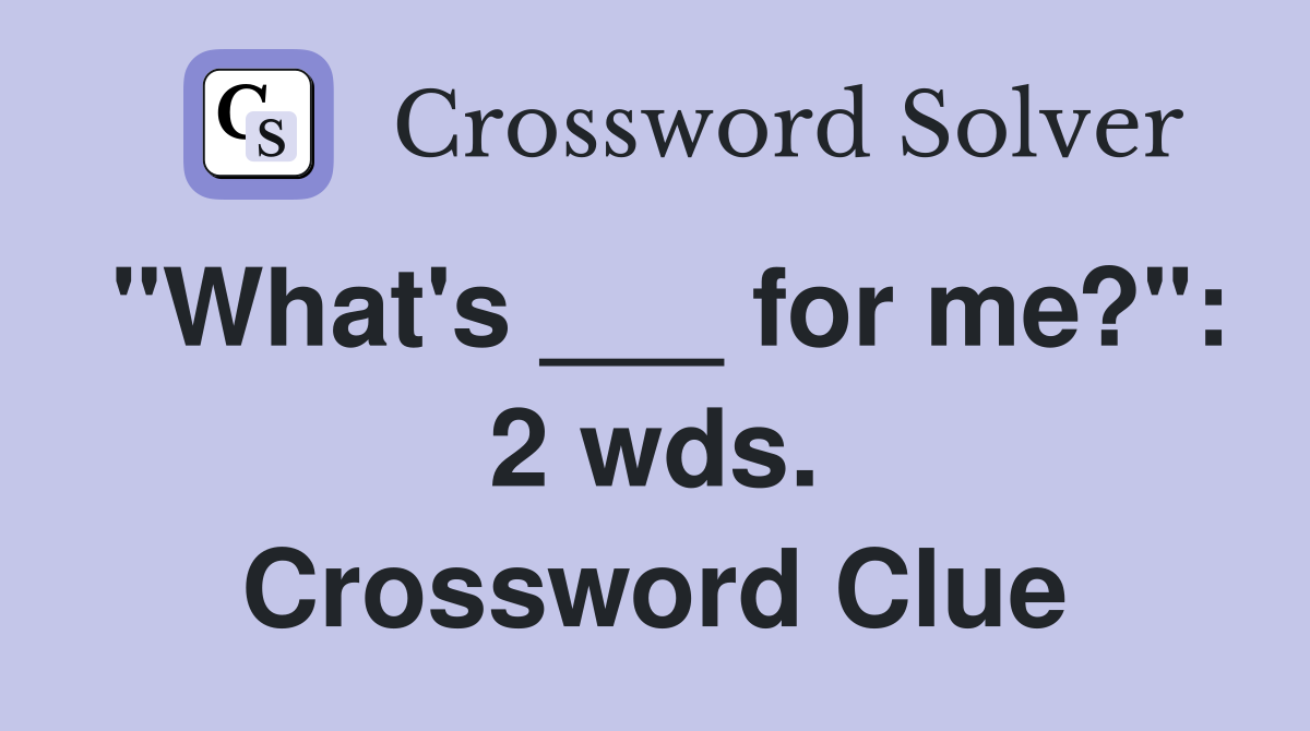 "What's ___ for me?": 2 wds. Crossword Clue