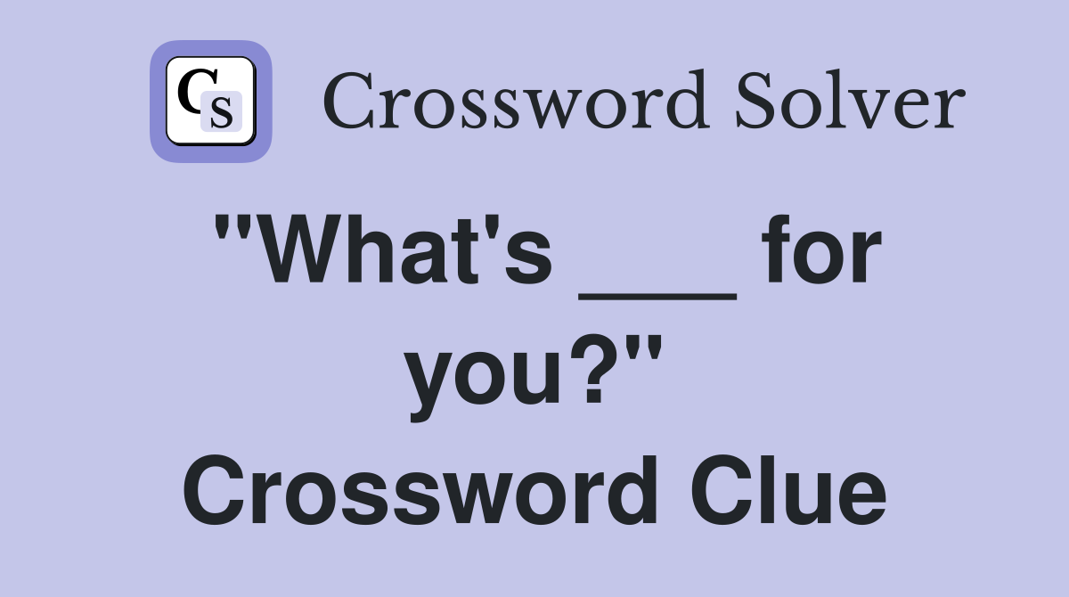 "What's ___ for you?" Crossword Clue
