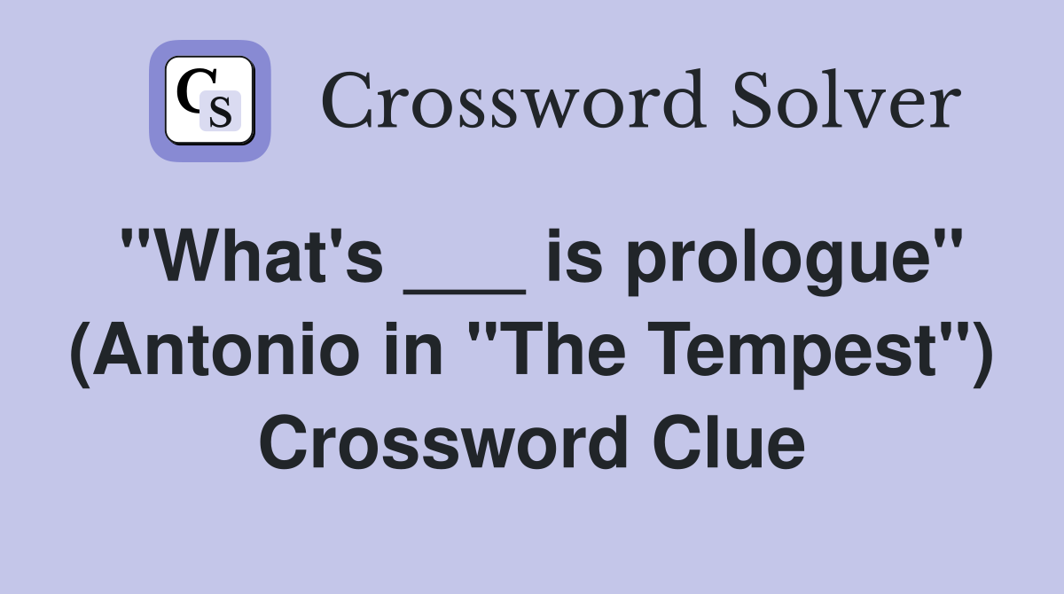 "What's ___ is prologue" (Antonio in "The Tempest") Crossword Clue